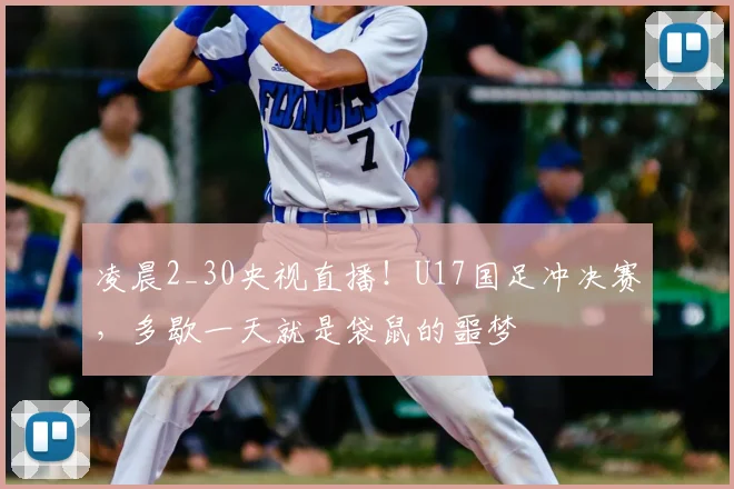 凌晨2_30央视直播!U17国足冲决赛,多歇一天就是袋鼠的噩梦