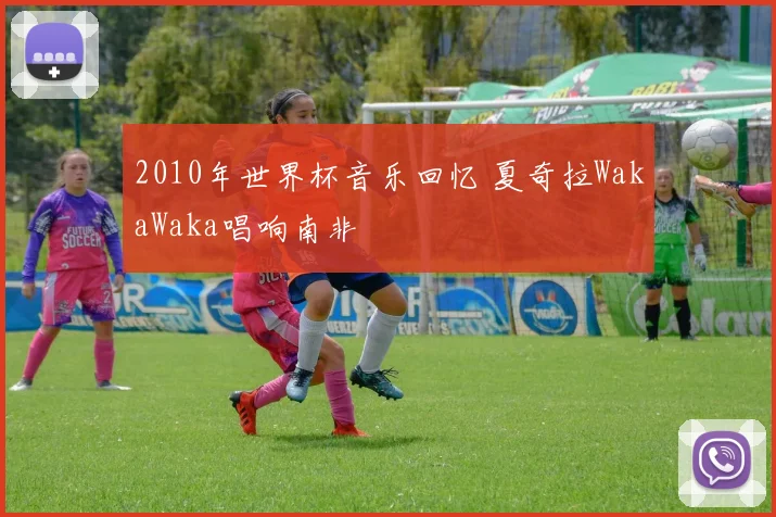 2010年世界杯音乐回忆 夏奇拉WakaWaka唱响南非