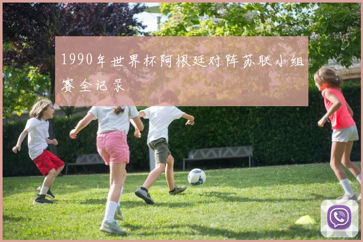 1990年世界杯阿根廷对阵苏联小组赛全记录