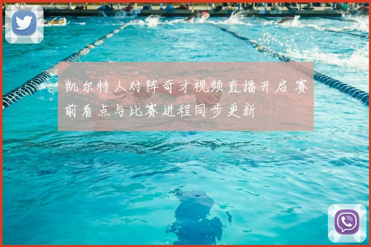 凯尔特人对阵奇才视频直播开启 赛前看点与比赛进程同步更新