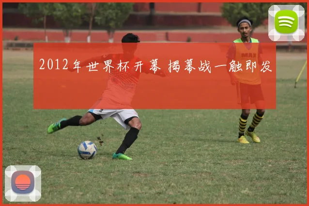 2012年世界杯开幕 揭幕战一触即发