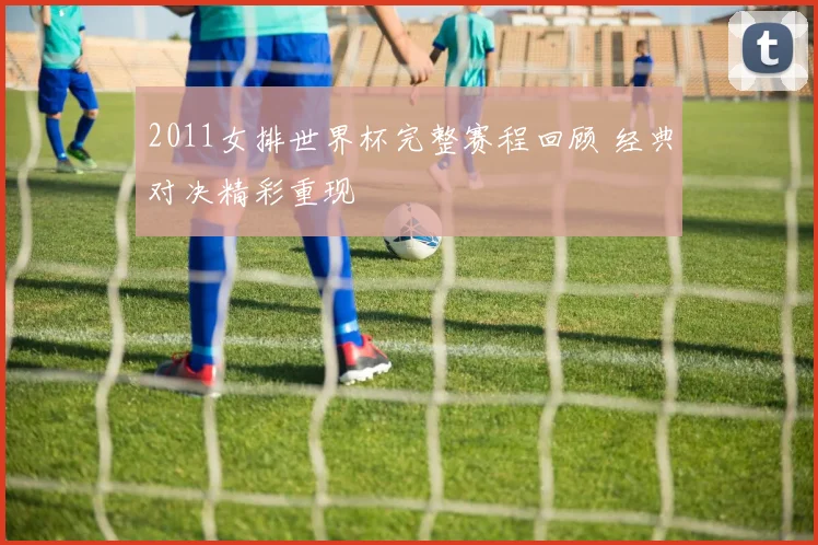 2011女排世界杯完整赛程回顾 经典对决精彩重现