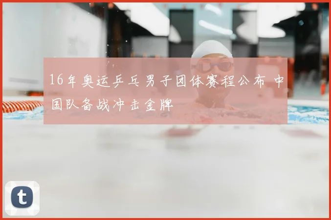 16年奥运乒乓男子团体赛程公布 中国队备战冲击金牌