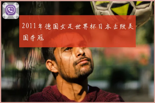 2011年德国女足世界杯日本击败美国夺冠