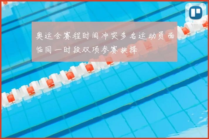 奥运会赛程时间冲突多名运动员面临同一时段双项参赛抉择