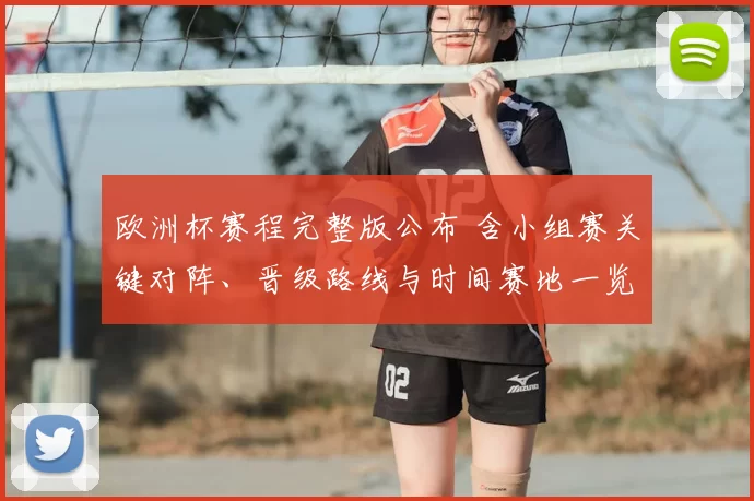 欧洲杯赛程完整版公布 含小组赛关键对阵、晋级路线与时间赛地一览