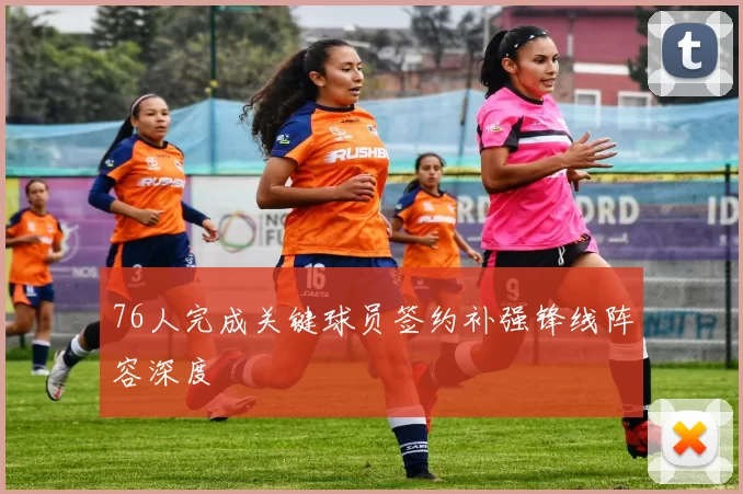 76人完成关键球员签约补强锋线阵容深度