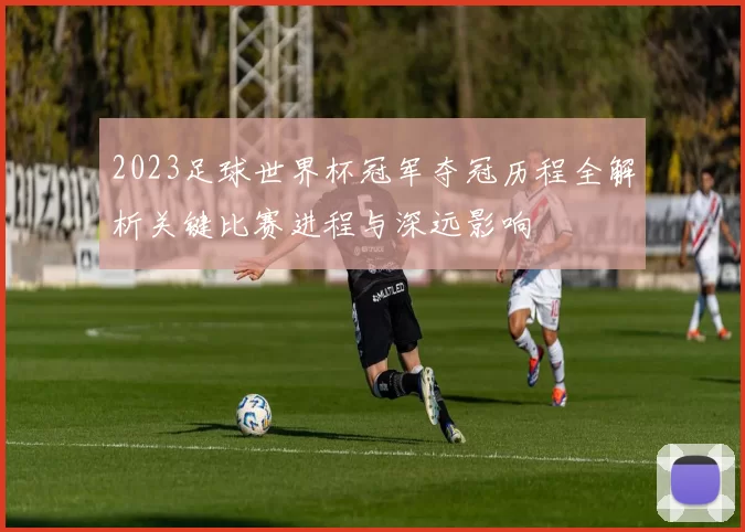 2023足球世界杯冠军夺冠历程全解析关键比赛进程与深远影响