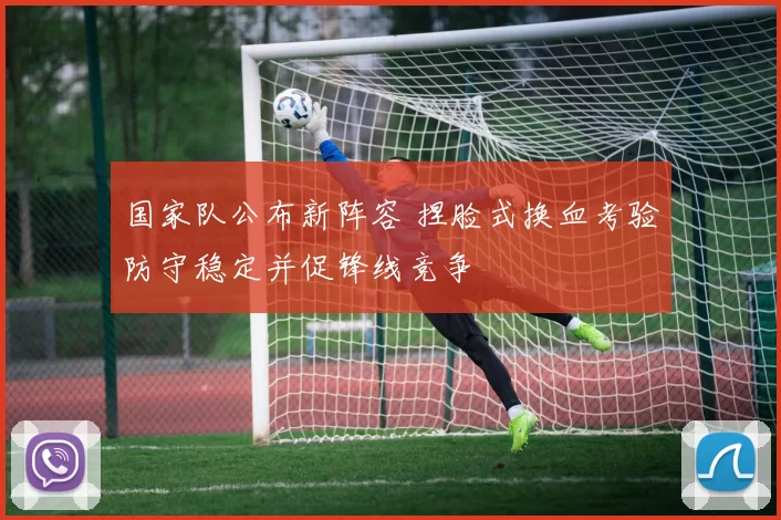 国家队公布新阵容 捏脸式换血考验防守稳定并促锋线竞争