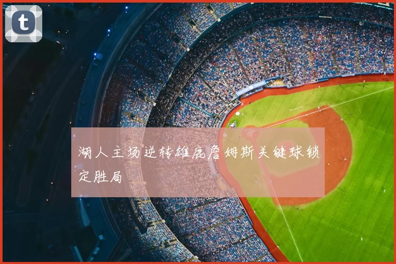湖人主场逆转雄鹿詹姆斯关键球锁定胜局