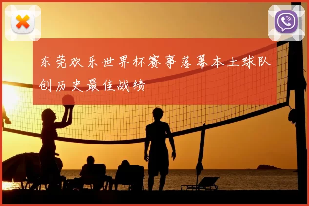 东莞欢乐世界杯赛事落幕本土球队创历史最佳战绩