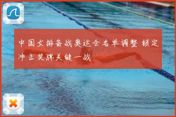 中国女排备战奥运会名单调整 锁定冲击奖牌关键一战