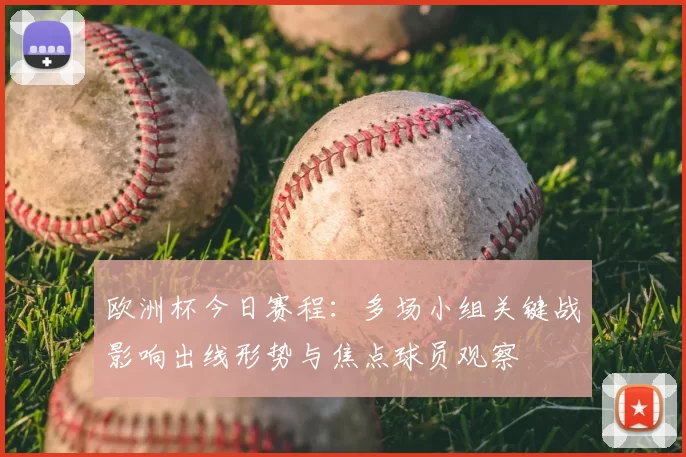 欧洲杯今日赛程:多场小组关键战影响出线形势与焦点球员观察