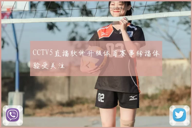 CCTV5直播软件升级体育赛事转播体验受关注