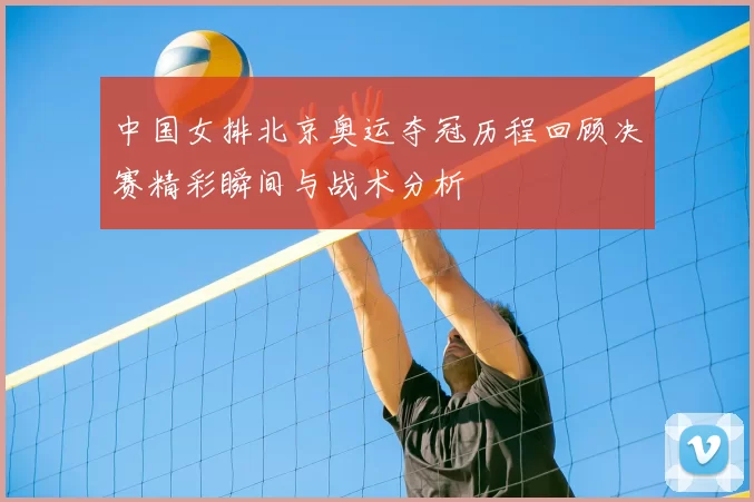 中国女排北京奥运夺冠历程回顾决赛精彩瞬间与战术分析