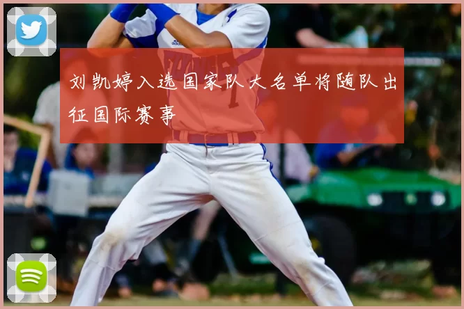 刘凯婷入选国家队大名单将随队出征国际赛事