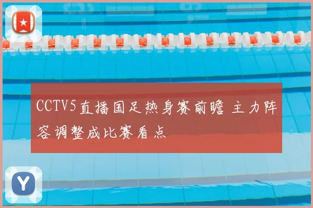 CCTV5直播国足热身赛前瞻 主力阵容调整成比赛看点