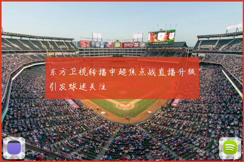 东方卫视转播中超焦点战直播升级引发球迷关注