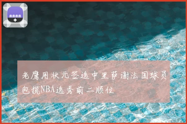 老鹰用状元签选中里萨谢法国球员包揽NBA选秀前二顺位