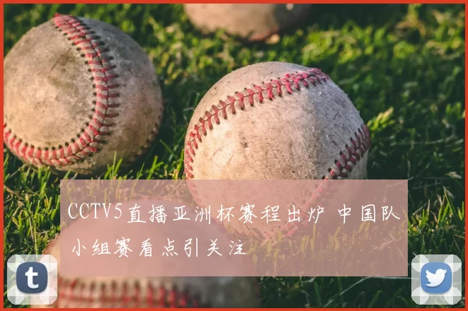 CCTV5直播亚洲杯赛程出炉 中国队小组赛看点引关注