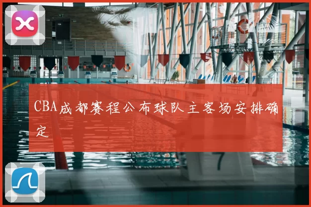 CBA成都赛程公布球队主客场安排确定