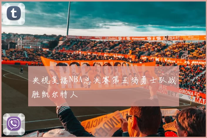 央视复播NBA总决赛第五场勇士队战胜凯尔特人