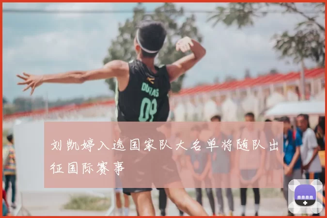 刘凯婷入选国家队大名单将随队出征国际赛事