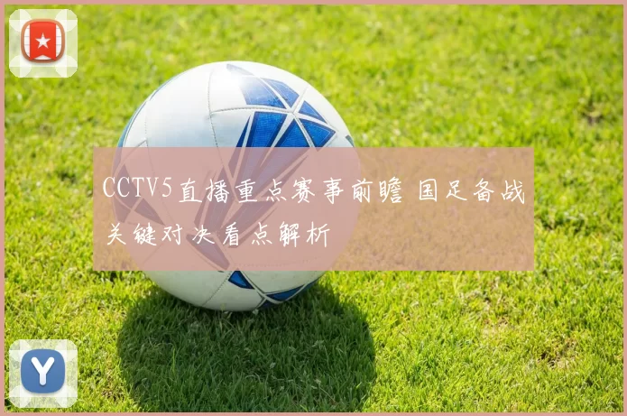 CCTV5直播重点赛事前瞻 国足备战关键对决看点解析