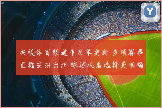 央视体育频道节目单更新 多项赛事直播安排出炉 球迷观看选择更明确