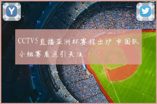 CCTV5直播亚洲杯赛程出炉 中国队小组赛看点引关注