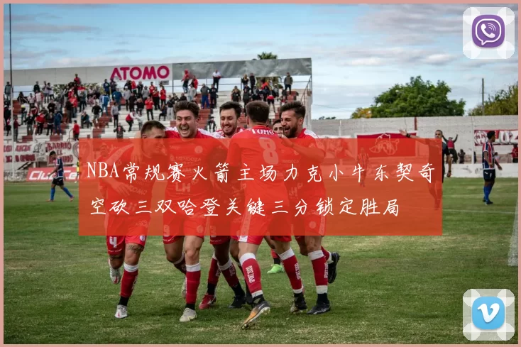 NBA常规赛火箭主场力克小牛东契奇空砍三双哈登关键三分锁定胜局